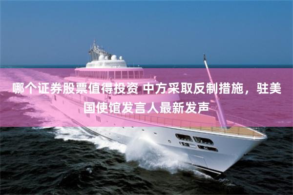 哪个证券股票值得投资 中方采取反制措施，驻美国使馆发言人最新发声