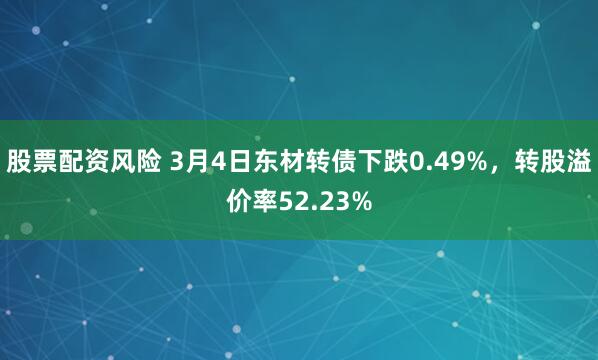 股票配资风险 3月4日东材转债下跌0.49%，转股溢价率52.23%