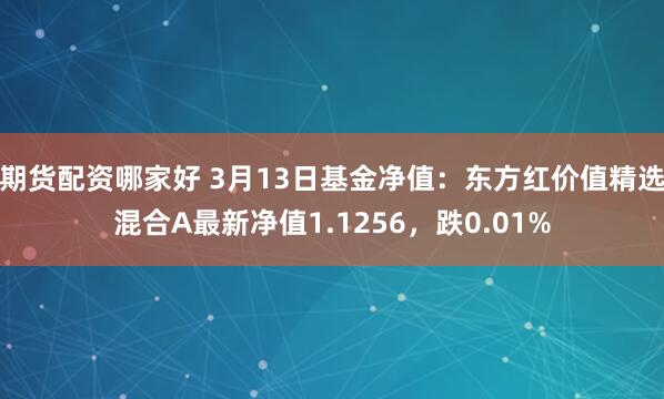 期货配资哪家好 3月13日基金净值：东方红价值精选混合A最新净值1.1256，跌0.01%