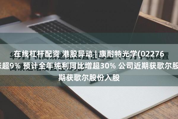 在线杠杆配资 港股异动 | 康耐特光学(02276)早盘涨超9% 预计全年纯利同比增超30% 公司近期获歌尔股份入股