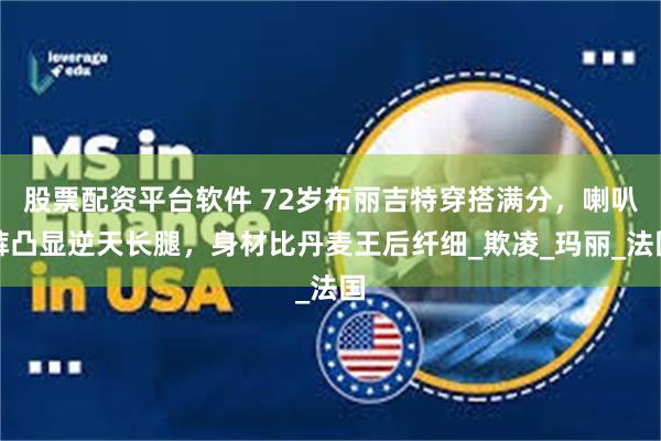 股票配资平台软件 72岁布丽吉特穿搭满分，喇叭裤凸显逆天长腿，身材比丹麦王后纤细_欺凌_玛丽_法国