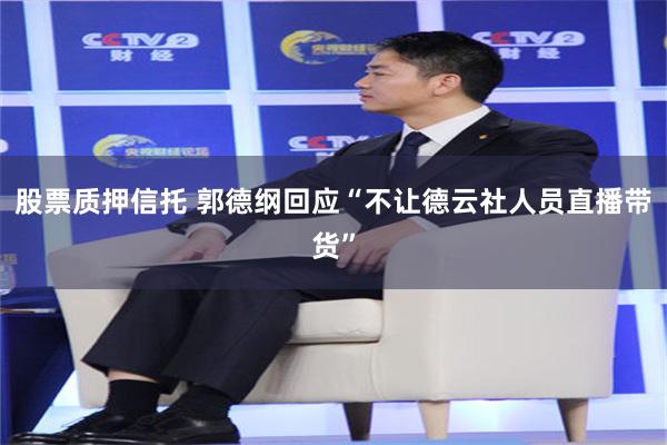 股票质押信托 郭德纲回应“不让德云社人员直播带货”