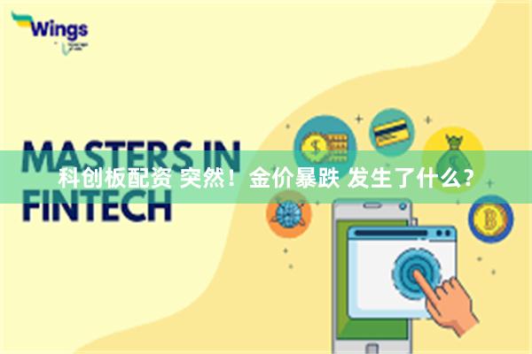 科创板配资 突然！金价暴跌 发生了什么？
