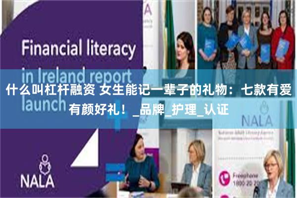 什么叫杠杆融资 女生能记一辈子的礼物：七款有爱有颜好礼！_品牌_护理_认证