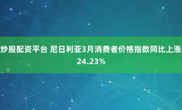 炒股配资平台 尼日利亚3月消费者价格指数同比上涨24.23%