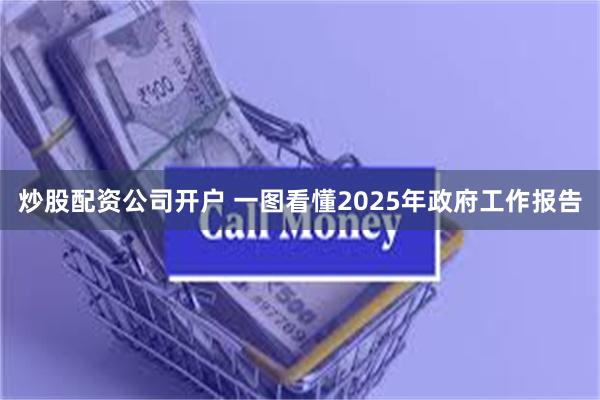 炒股配资公司开户 一图看懂2025年政府工作报告