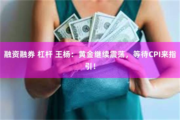 融资融券 杠杆 王杨：黄金继续震荡，等待CPI来指引！