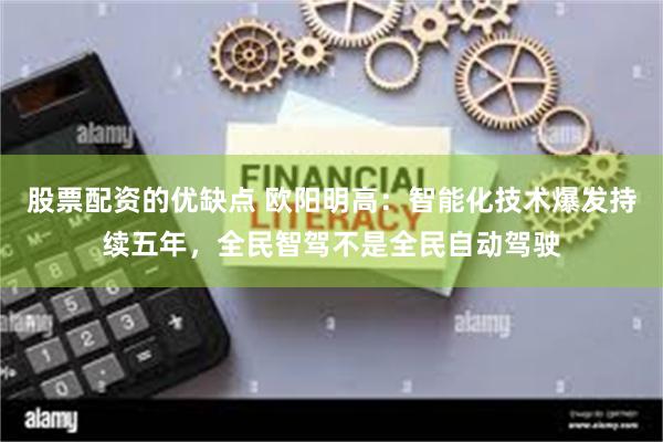 股票配资的优缺点 欧阳明高：智能化技术爆发持续五年，全民智驾不是全民自动驾驶