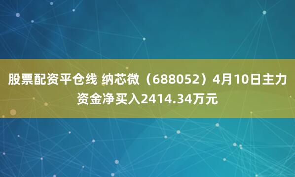 股票配资平仓线 纳芯微（688052）4月10日主力资金净买入2414.34万元
