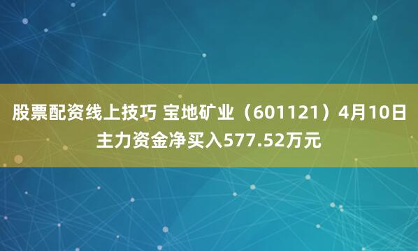 股票配资线上技巧 宝地矿业（601121）4月10日主力资金净买入577.52万元