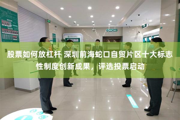 股票如何放杠杆 深圳前海蛇口自贸片区十大标志性制度创新成果，评选投票启动