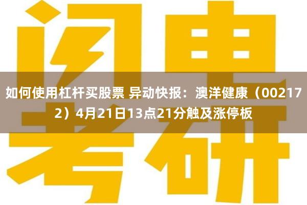 如何使用杠杆买股票 异动快报：澳洋健康（002172）4月21日13点21分触及涨停板