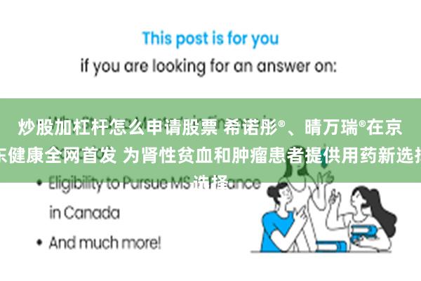 炒股加杠杆怎么申请股票 希诺彤®、晴万瑞®在京东健康全网首发 为肾性贫血和肿瘤患者提供用药新选择
