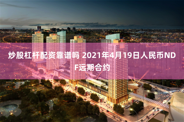 炒股杠杆配资靠谱吗 2021年4月19日人民币NDF远期合约