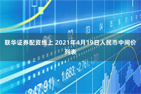 联华证券配资线上 2021年4月19日人民币中间价列表