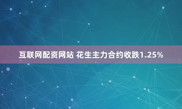 互联网配资网站 花生主力合约收跌1.25%