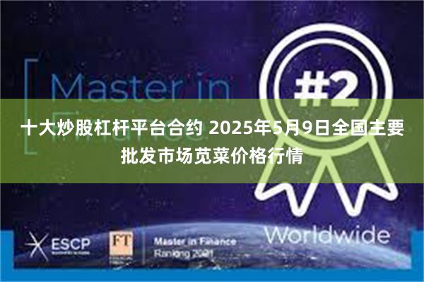 十大炒股杠杆平台合约 2025年5月9日全国主要批发市场苋菜价格行情