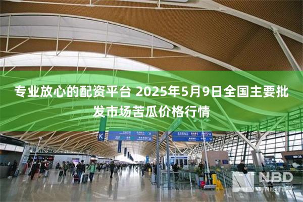专业放心的配资平台 2025年5月9日全国主要批发市场苦瓜价格行情