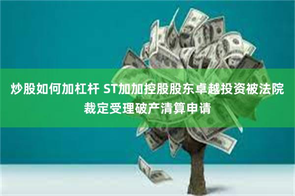炒股如何加杠杆 ST加加控股股东卓越投资被法院裁定受理破产清算申请