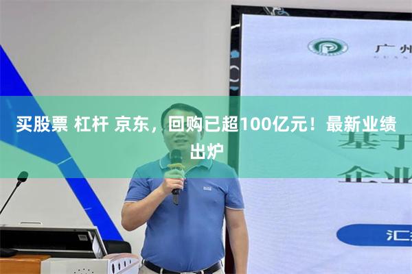 买股票 杠杆 京东，回购已超100亿元！最新业绩出炉
