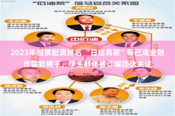 2023年股票配资排名 “日结高薪”等已成金融诈骗新幌子，学生群体被诈骗团伙关注