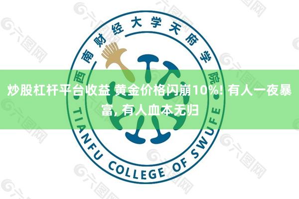 炒股杠杆平台收益 黄金价格闪崩10%! 有人一夜暴富, 有人血本无归