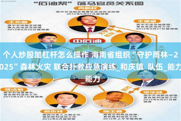 个人炒股加杠杆怎么操作 海南省组织“守护雨林—2025”森林火灾 联合扑救应急演练_和庆镇_队伍_能力
