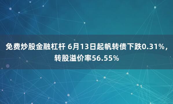 免费炒股金融杠杆 6月13日起帆转债下跌0.31%，转股溢价率56.55%