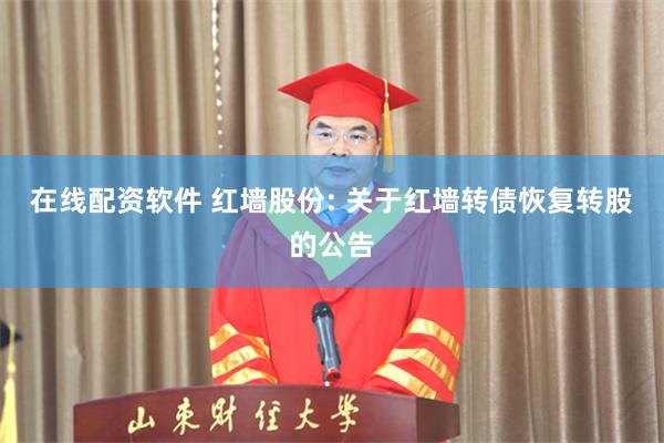在线配资软件 红墙股份: 关于红墙转债恢复转股的公告
