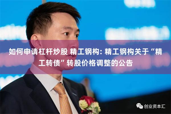 如何申请杠杆炒股 精工钢构: 精工钢构关于“精工转债”转股价格调整的公告
