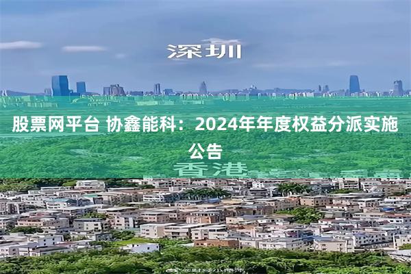 股票网平台 协鑫能科：2024年年度权益分派实施公告