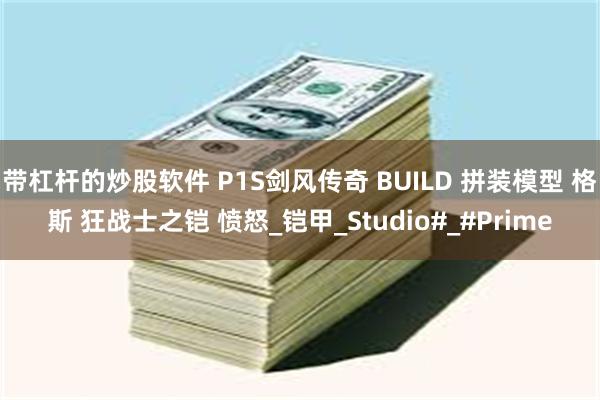 带杠杆的炒股软件 P1S剑风传奇 BUILD 拼装模型 格斯 狂战士之铠 愤怒_铠甲_Studio#_#Prime