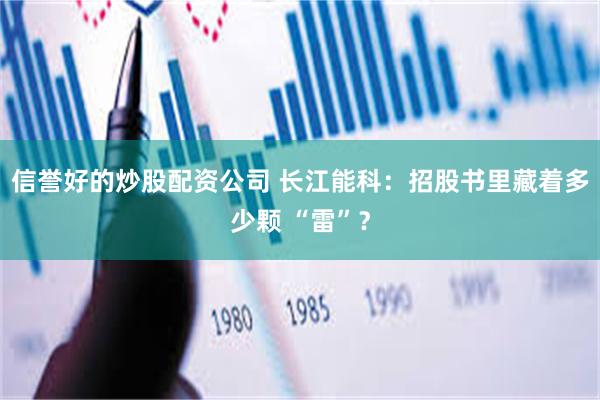 信誉好的炒股配资公司 长江能科：招股书里藏着多少颗 “雷”？