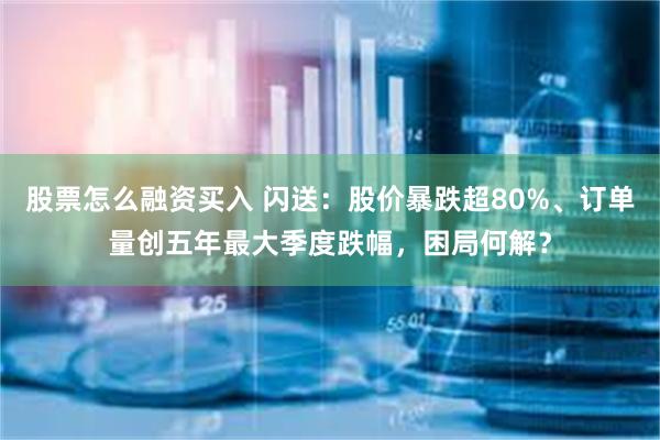 股票怎么融资买入 闪送：股价暴跌超80%、订单量创五年最大季度跌幅，困局何解？