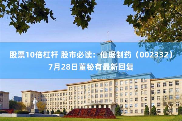 股票10倍杠杆 股市必读：仙琚制药（002332）7月28日董秘有最新回复
