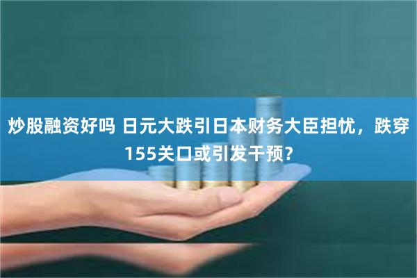 炒股融资好吗 日元大跌引日本财务大臣担忧，跌穿155关口或引发干预？
