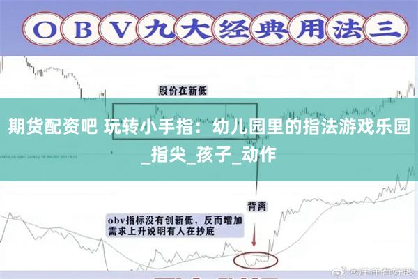 期货配资吧 玩转小手指：幼儿园里的指法游戏乐园_指尖_孩子_动作