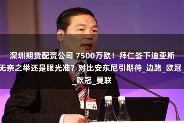 深圳期货配资公司 7500万欧！拜仁签下迪亚斯，是无奈之举还是眼光准？对比安东尼引期待_边路_欧冠_曼联