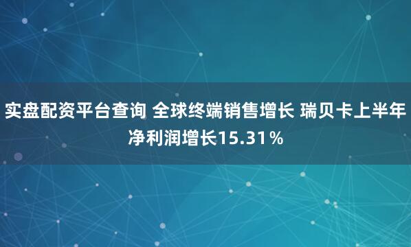 实盘配资平台查询 全球终端销售增长 瑞贝卡上半年净利润增长15.31％