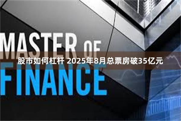 股市如何杠杆 2025年8月总票房破35亿元