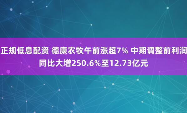 正规低息配资 德康农牧午前涨超7% 中期调整前利润同比大增250.6%至12.73亿元