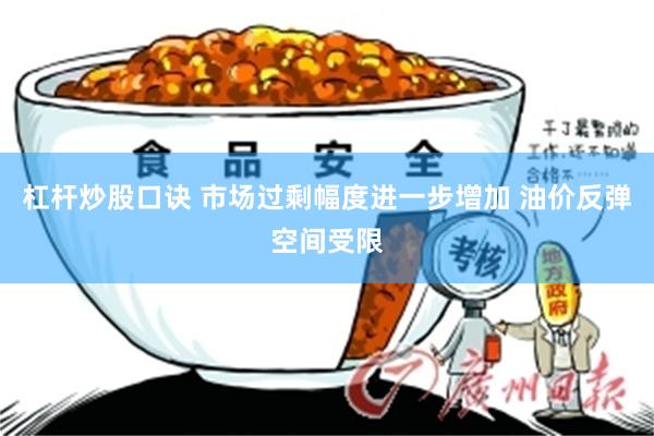 杠杆炒股口诀 市场过剩幅度进一步增加 油价反弹空间受限