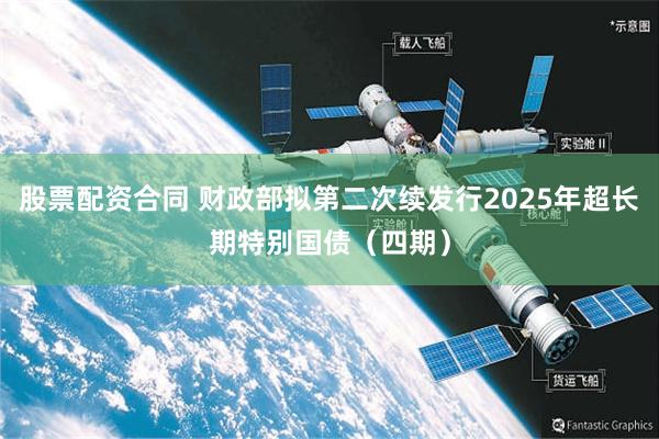 股票配资合同 财政部拟第二次续发行2025年超长期特别国债（四期）