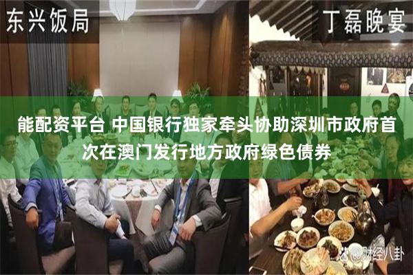 能配资平台 中国银行独家牵头协助深圳市政府首次在澳门发行地方政府绿色债券