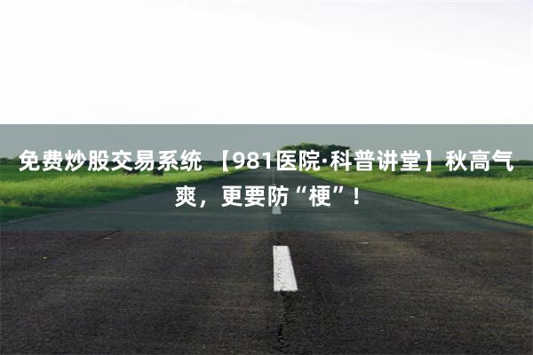 免费炒股交易系统 【981医院·科普讲堂】秋高气爽，更要防“梗”！