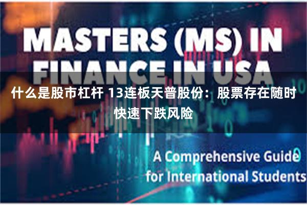 什么是股市杠杆 13连板天普股份：股票存在随时快速下跌风险