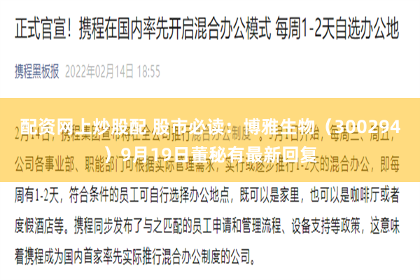 配资网上炒股配 股市必读:博雅生物(300294)9月19日董秘有最新回复