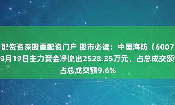配资资深股票配资门户 股市必读：中国海防（600764）9月19日主力资金净流出2528.35万元，占总成交额9.6%