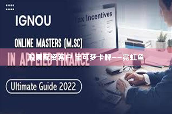 股票配资客户 宝可梦卡牌——霓虹鱼