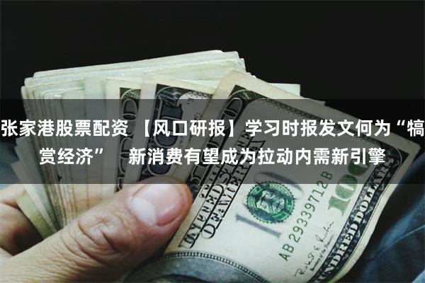 张家港股票配资 【风口研报】学习时报发文何为“犒赏经济”    新消费有望成为拉动内需新引擎
